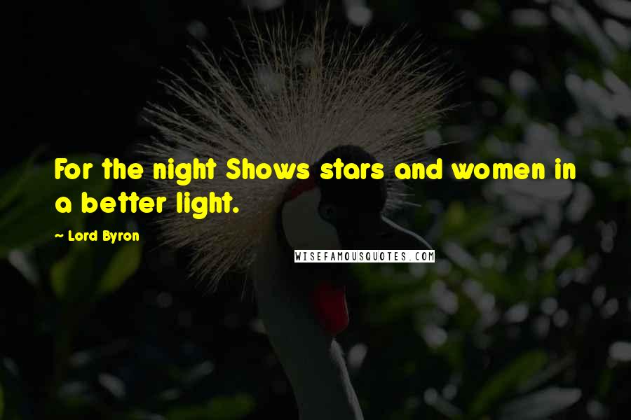 Lord Byron Quotes: For the night Shows stars and women in a better light.