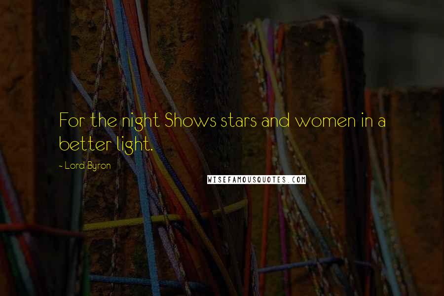 Lord Byron Quotes: For the night Shows stars and women in a better light.