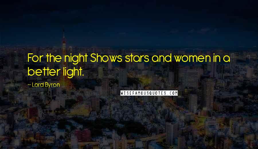 Lord Byron Quotes: For the night Shows stars and women in a better light.