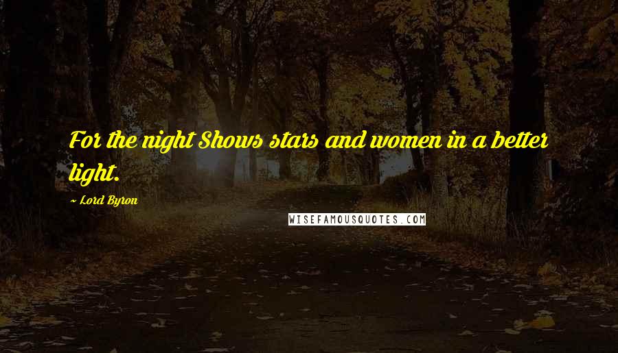 Lord Byron Quotes: For the night Shows stars and women in a better light.
