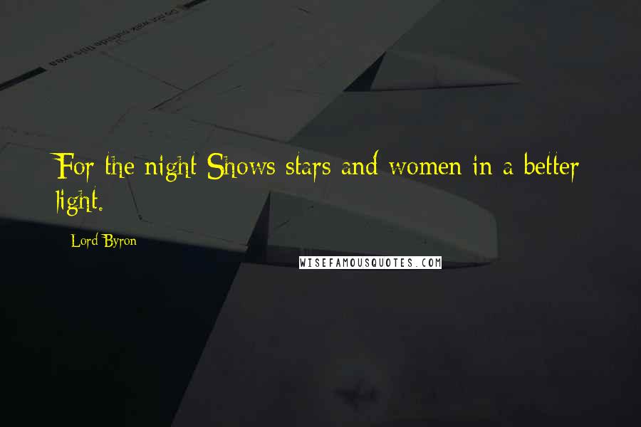 Lord Byron Quotes: For the night Shows stars and women in a better light.