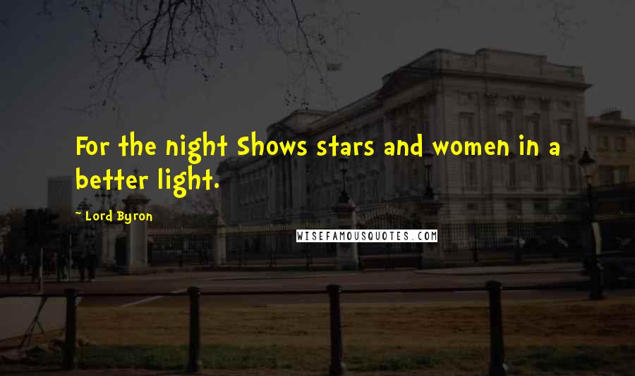 Lord Byron Quotes: For the night Shows stars and women in a better light.