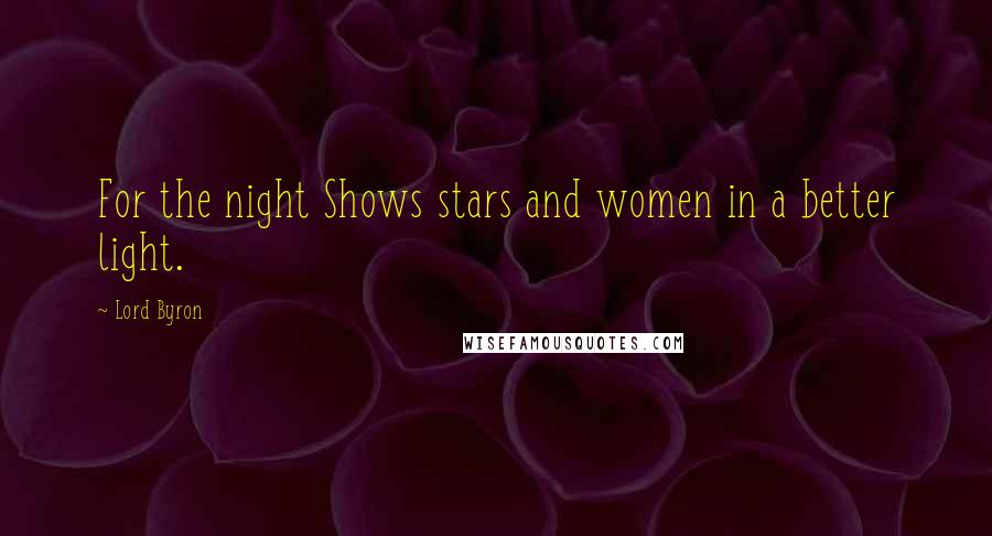 Lord Byron Quotes: For the night Shows stars and women in a better light.