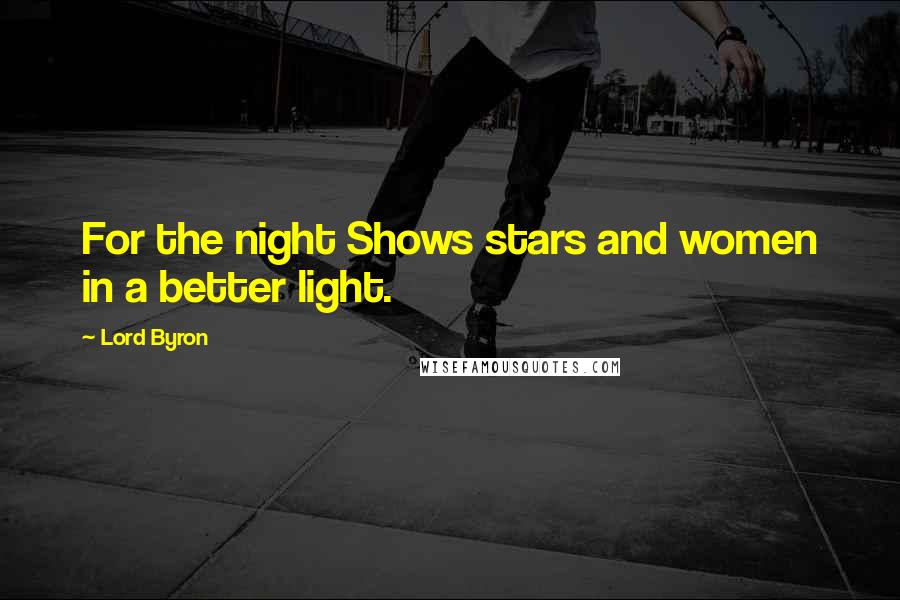 Lord Byron Quotes: For the night Shows stars and women in a better light.