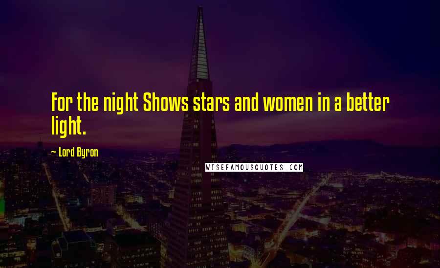 Lord Byron Quotes: For the night Shows stars and women in a better light.