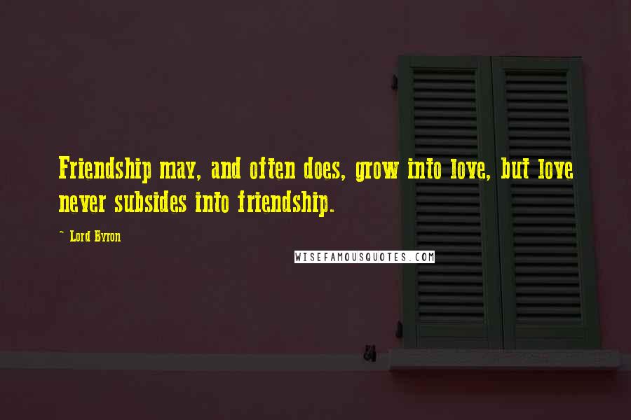 Lord Byron Quotes: Friendship may, and often does, grow into love, but love never subsides into friendship.