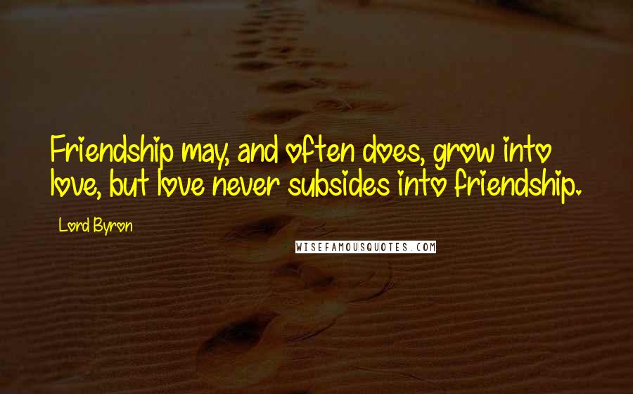 Lord Byron Quotes: Friendship may, and often does, grow into love, but love never subsides into friendship.