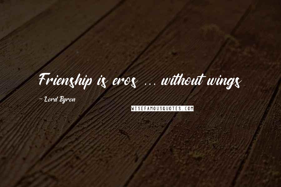 Lord Byron Quotes: Frienship is eros ... without wings