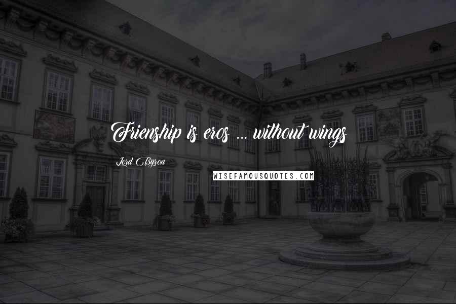 Lord Byron Quotes: Frienship is eros ... without wings