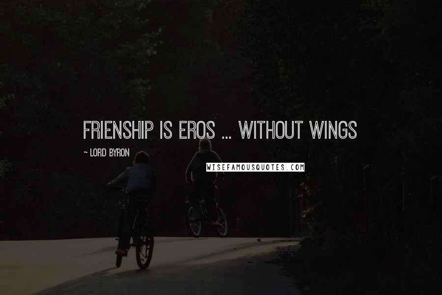 Lord Byron Quotes: Frienship is eros ... without wings
