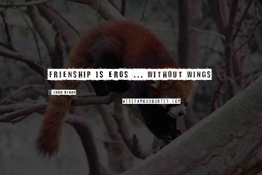 Lord Byron Quotes: Frienship is eros ... without wings