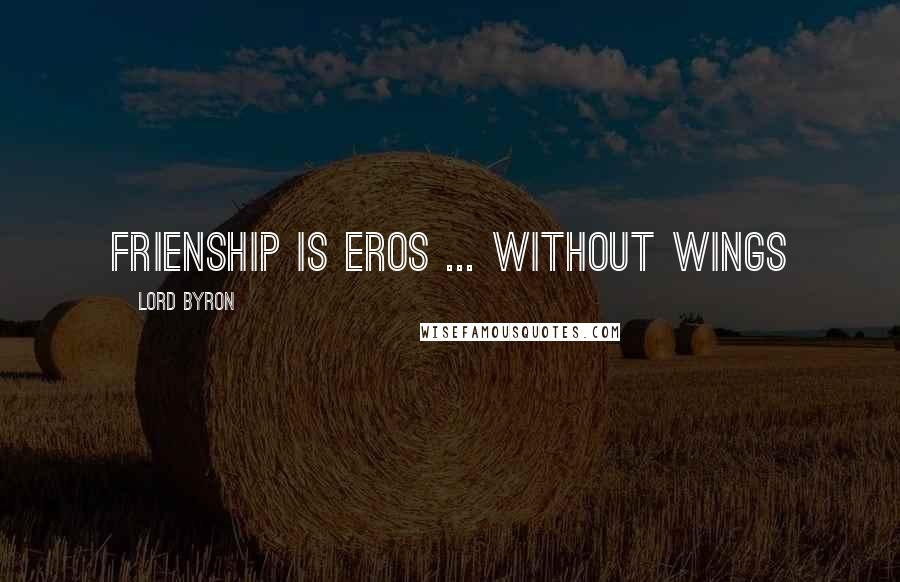 Lord Byron Quotes: Frienship is eros ... without wings