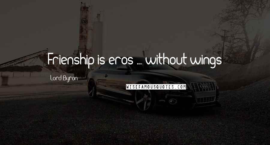 Lord Byron Quotes: Frienship is eros ... without wings