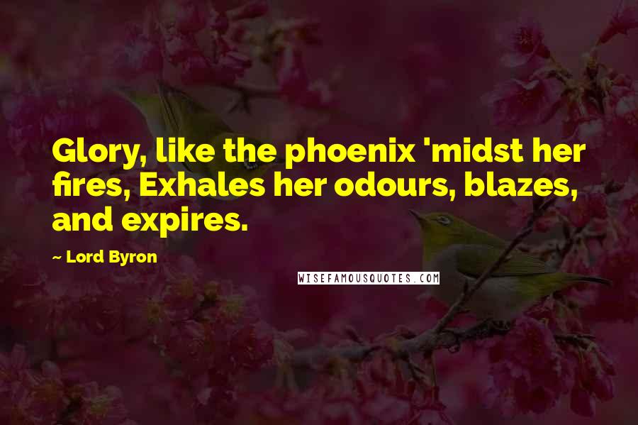 Lord Byron Quotes: Glory, like the phoenix 'midst her fires, Exhales her odours, blazes, and expires.