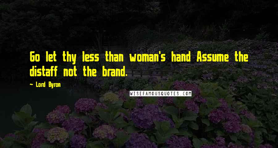 Lord Byron Quotes: Go let thy less than woman's hand Assume the distaff not the brand.