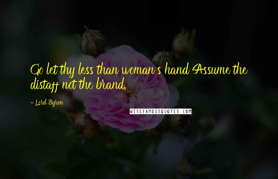 Lord Byron Quotes: Go let thy less than woman's hand Assume the distaff not the brand.