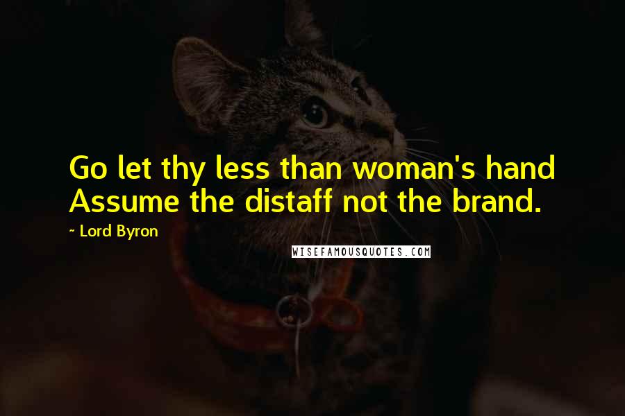 Lord Byron Quotes: Go let thy less than woman's hand Assume the distaff not the brand.