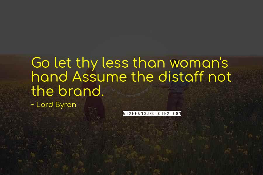 Lord Byron Quotes: Go let thy less than woman's hand Assume the distaff not the brand.