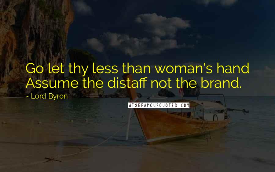 Lord Byron Quotes: Go let thy less than woman's hand Assume the distaff not the brand.