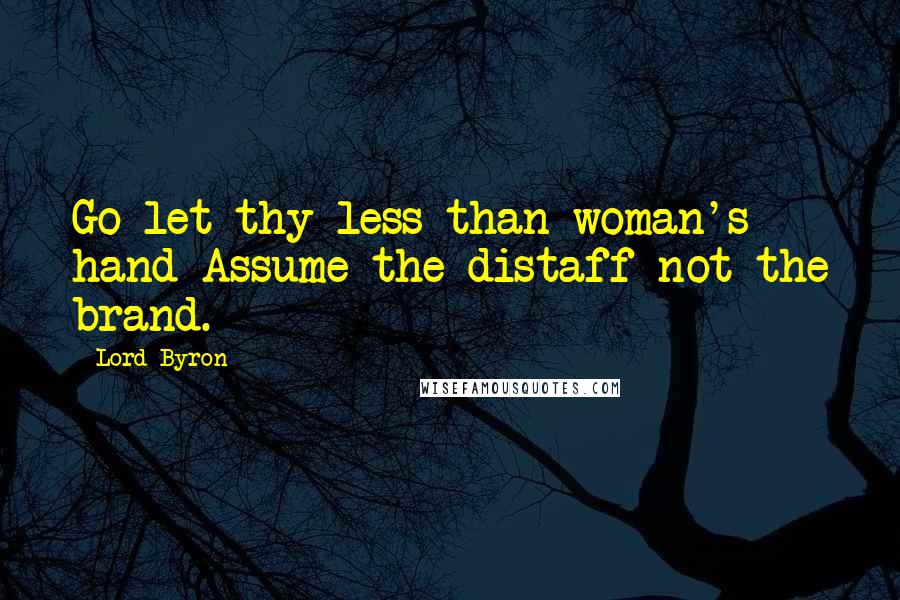 Lord Byron Quotes: Go let thy less than woman's hand Assume the distaff not the brand.