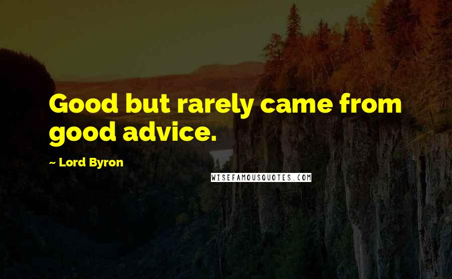 Lord Byron Quotes: Good but rarely came from good advice.