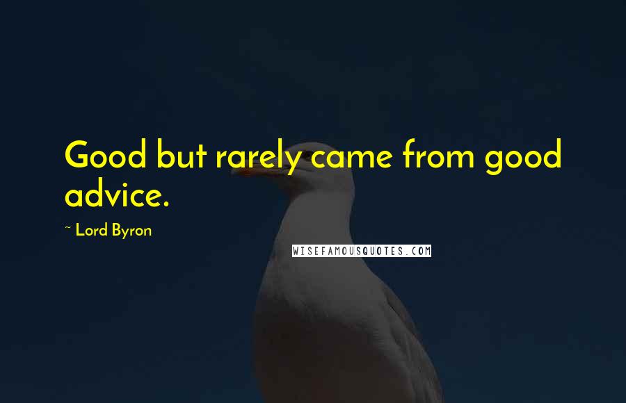 Lord Byron Quotes: Good but rarely came from good advice.