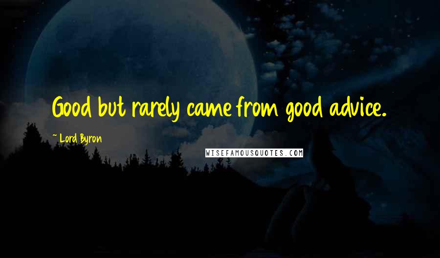 Lord Byron Quotes: Good but rarely came from good advice.