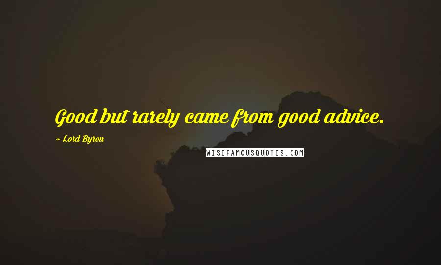 Lord Byron Quotes: Good but rarely came from good advice.
