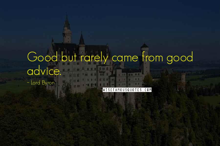 Lord Byron Quotes: Good but rarely came from good advice.