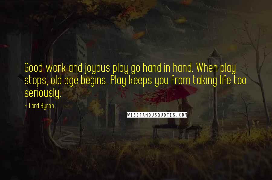 Lord Byron Quotes: Good work and joyous play go hand in hand. When play stops, old age begins. Play keeps you from taking life too seriously.