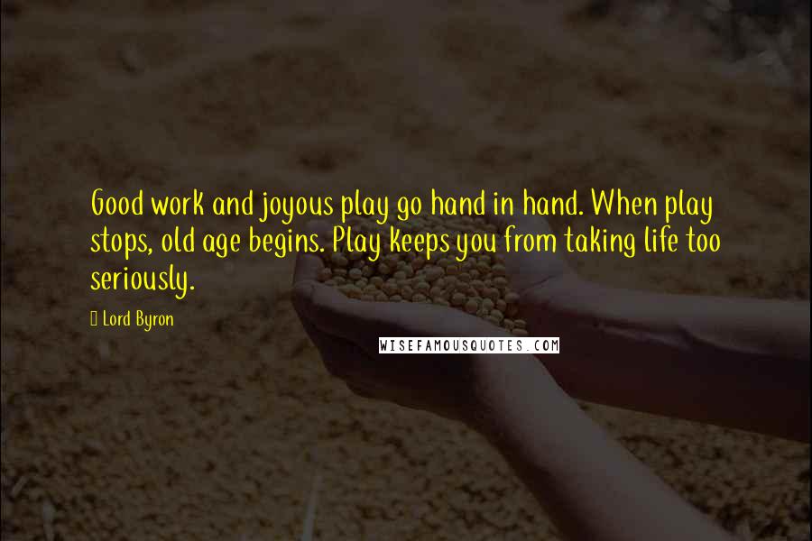 Lord Byron Quotes: Good work and joyous play go hand in hand. When play stops, old age begins. Play keeps you from taking life too seriously.