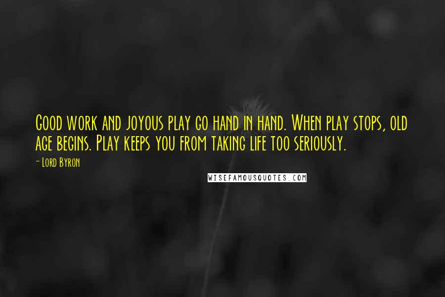 Lord Byron Quotes: Good work and joyous play go hand in hand. When play stops, old age begins. Play keeps you from taking life too seriously.