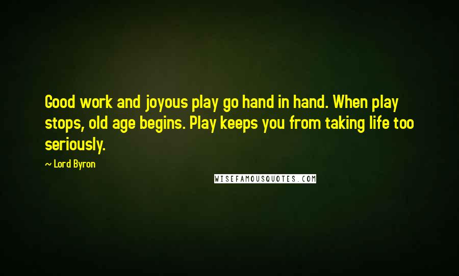 Lord Byron Quotes: Good work and joyous play go hand in hand. When play stops, old age begins. Play keeps you from taking life too seriously.