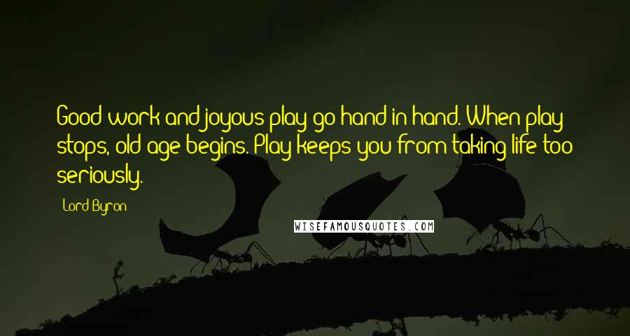 Lord Byron Quotes: Good work and joyous play go hand in hand. When play stops, old age begins. Play keeps you from taking life too seriously.