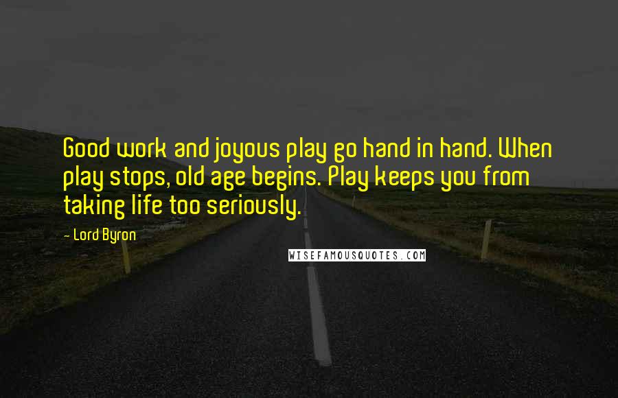 Lord Byron Quotes: Good work and joyous play go hand in hand. When play stops, old age begins. Play keeps you from taking life too seriously.