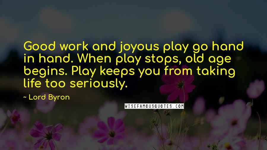 Lord Byron Quotes: Good work and joyous play go hand in hand. When play stops, old age begins. Play keeps you from taking life too seriously.