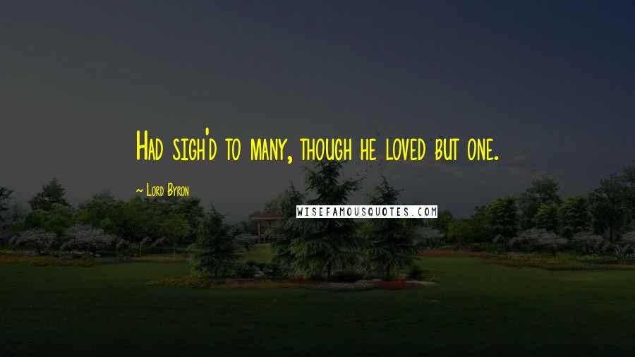 Lord Byron Quotes: Had sigh'd to many, though he loved but one.