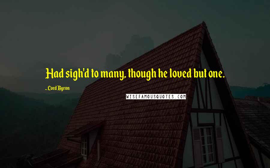 Lord Byron Quotes: Had sigh'd to many, though he loved but one.