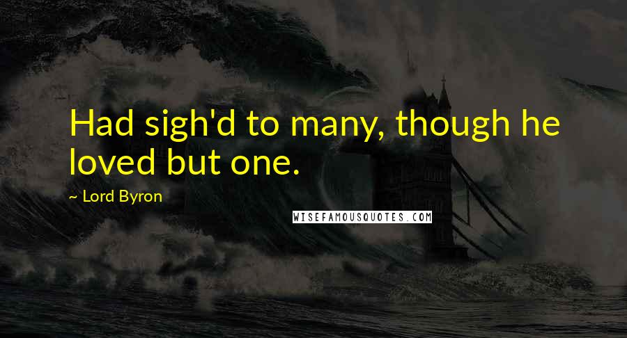 Lord Byron Quotes: Had sigh'd to many, though he loved but one.