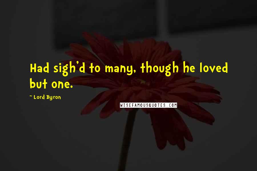 Lord Byron Quotes: Had sigh'd to many, though he loved but one.