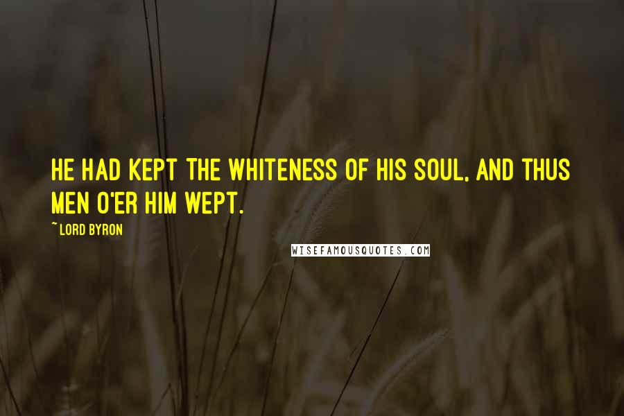 Lord Byron Quotes: He had kept The whiteness of his soul, and thus men o'er him wept.