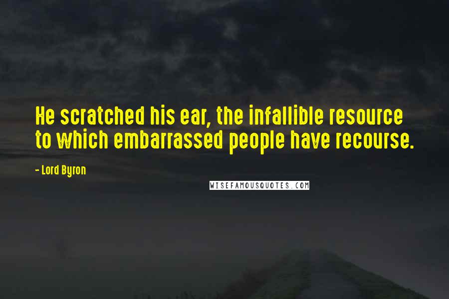 Lord Byron Quotes: He scratched his ear, the infallible resource to which embarrassed people have recourse.