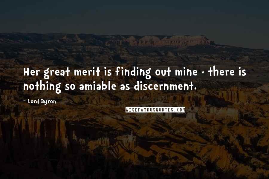 Lord Byron Quotes: Her great merit is finding out mine - there is nothing so amiable as discernment.