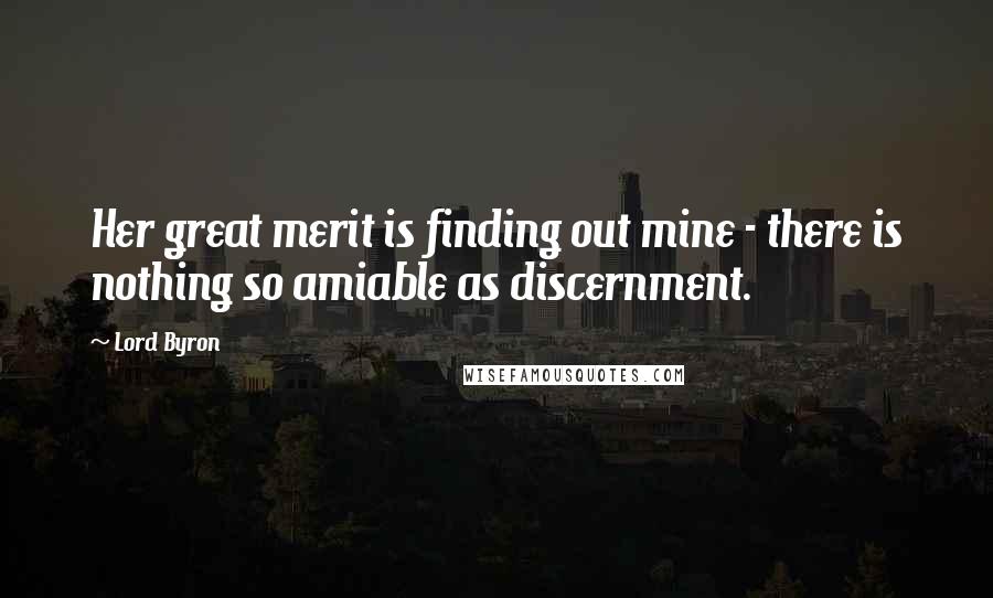 Lord Byron Quotes: Her great merit is finding out mine - there is nothing so amiable as discernment.