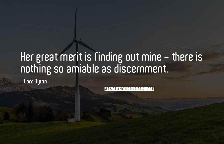 Lord Byron Quotes: Her great merit is finding out mine - there is nothing so amiable as discernment.