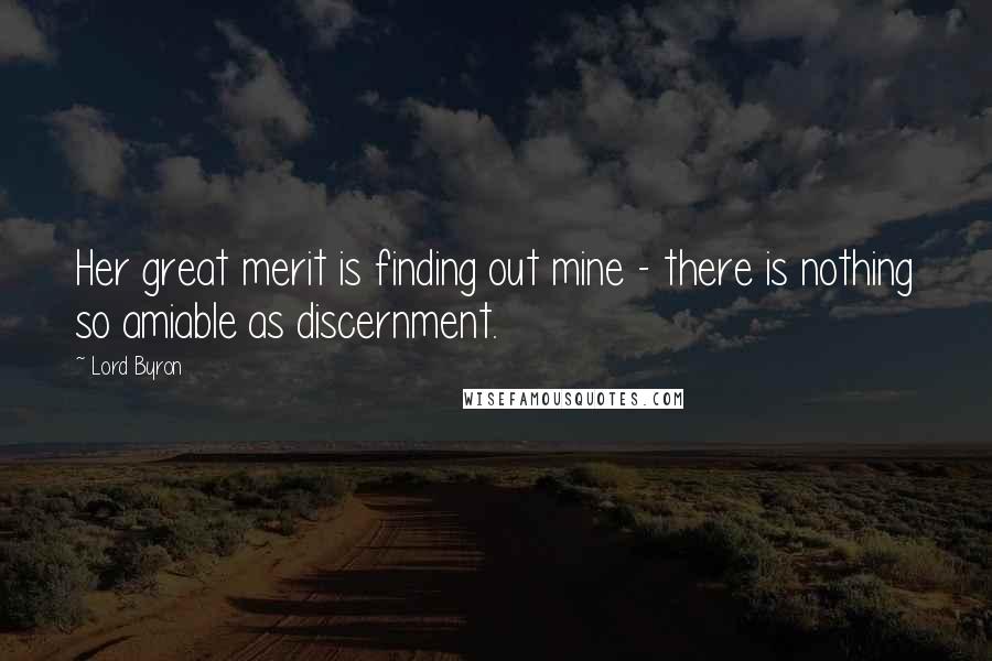 Lord Byron Quotes: Her great merit is finding out mine - there is nothing so amiable as discernment.