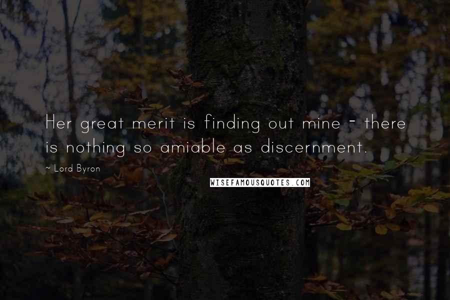 Lord Byron Quotes: Her great merit is finding out mine - there is nothing so amiable as discernment.