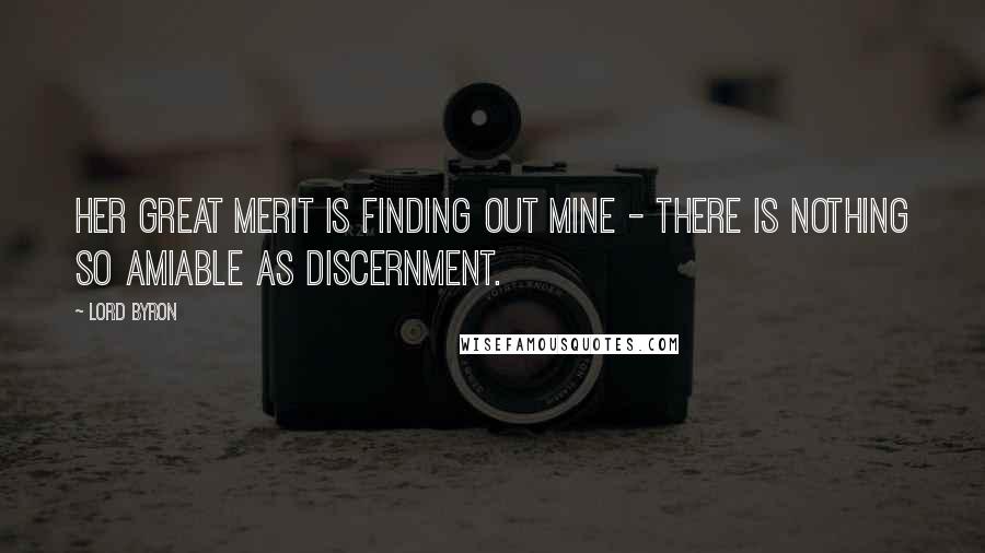 Lord Byron Quotes: Her great merit is finding out mine - there is nothing so amiable as discernment.