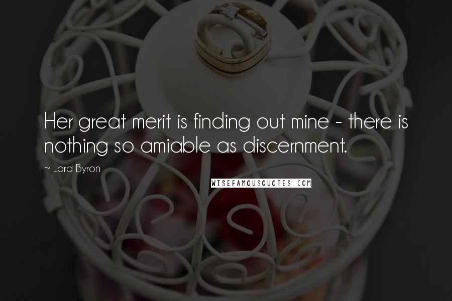 Lord Byron Quotes: Her great merit is finding out mine - there is nothing so amiable as discernment.