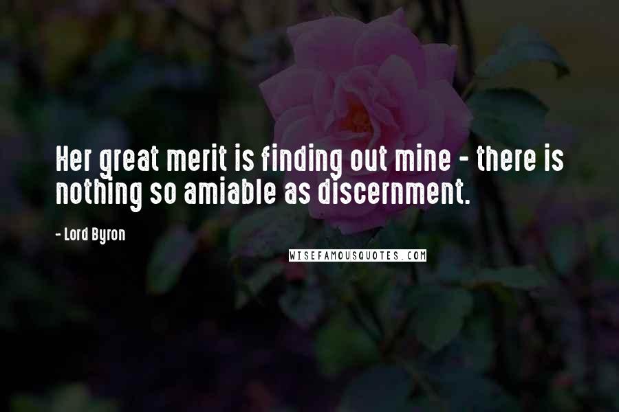 Lord Byron Quotes: Her great merit is finding out mine - there is nothing so amiable as discernment.